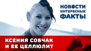 Ксения Собчак: целлюлит сводит ее с ума