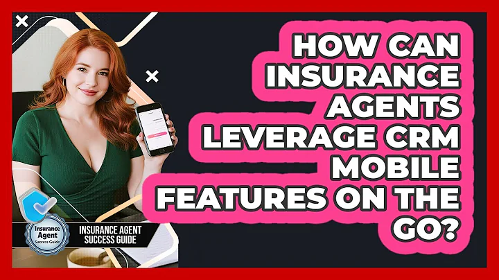 How Can Insurance Agents Leverage CRM Mobile Features On The Go? - Insurance Agent Success Guide