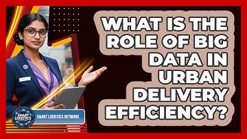 What Is The Role Of Big Data In Urban Delivery Efficiency? - Smart Logistics Network