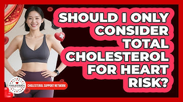 Should I Only Consider Total Cholesterol For Heart Risk? - Cholesterol Support Network