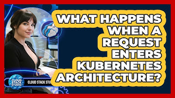 What Happens When A Request Enters Kubernetes Architecture? - Cloud Stack Studio