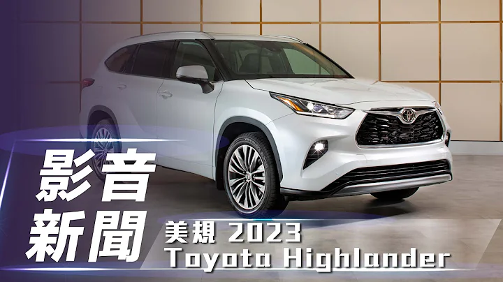 【影音新闻】美规 2023 Toyota Highlander ｜增列 2.4 升涡轮动力 配备再升级！【7Car小七车观点】 - 天天要闻