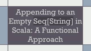 Appending to an Empty Seq[String] in Scala: A Functional Approach