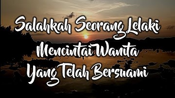 SALAHKAH seorang lelaki mencintai WANITA yang  telah BERSUAMI
