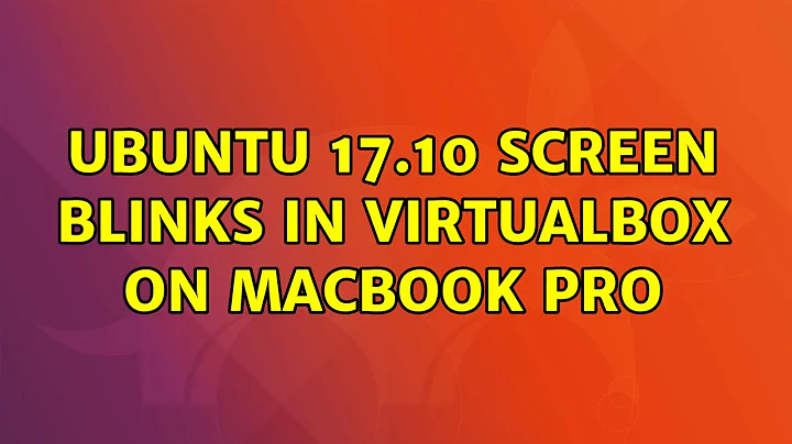 Ubuntu 17.10 screen blinks in VirtualBox on Macbook Pro