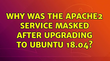 Ubuntu: Why was the apache2 service masked after upgrading to Ubuntu 18.04?