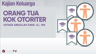 Kajian Fikih Pendidikan Anak : Orang Tua Kok Otoriter - Ustadz Abdullah Zaen, Lc., MA.