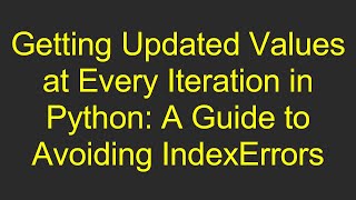 Getting Updated Values at Every Iteration in Python: A Guide to Avoiding IndexErrors Profile