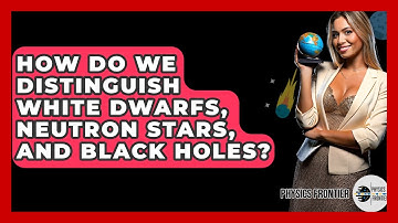 How Do We Distinguish White Dwarfs, Neutron Stars, And Black Holes? - Physics Frontier