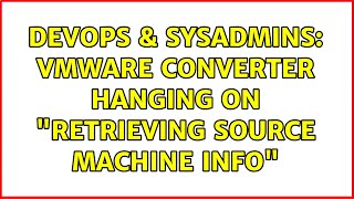 Celebrity DevOps & SysAdmins: vmware converter hanging on "Retrieving source machine info" (2 Solutions!!) Wealth