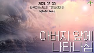 [20210530 주일오전] 아버지 앞에 나타나심 (이득진 목사)