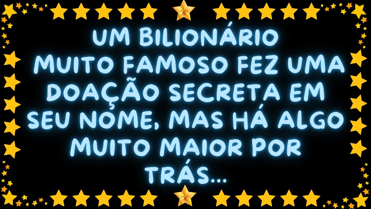 UM BILIONÁRIO MUITO FAMOSO FEZ UMA DOAÇÃO SECRETA EM SEU NOME, MAS HÁ ALGO MUITO MAIOR POR TRÁS...