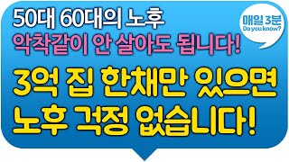 50대 60대의 노후 악착같이 안 살아도 됩니다! 3억 집 한채만 있으면노후 걱정 없습니다!