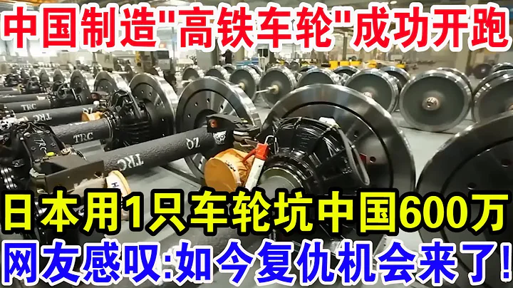 中國製作"高鐵車輪"成功開跑！日本用1隻車輪坑中國600萬，網友感嘆：如今復仇機會來了！ - 天天要聞