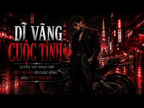 Dĩ Vãng Cuộc Tình 💔 Tuyển Tập Nhạc Đời Suy Ngẫm Về Cuộc Sống Của Duy Mạnh