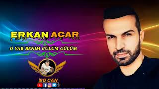 Erkan Acar o yar benim gülüm gülüm