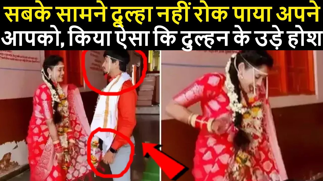 सबके सामने दूल्हा नहीं रोक पाया अपने आपको, किया ऐसा कि दुल्हन के उड़े होश