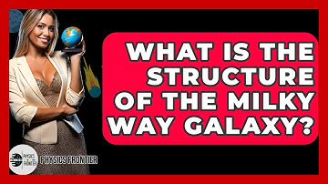 What Is The Structure Of The Milky Way Galaxy? - Physics Frontier
