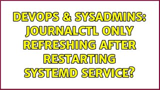 DevOps & SysAdmins: journalctl only refreshing after restarting systemd service?