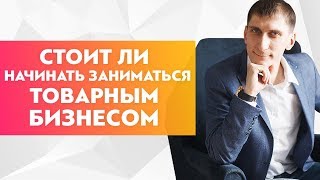 Как понять, стоит ли начать заниматься товарным бизнесом или осваивать другие ниши?