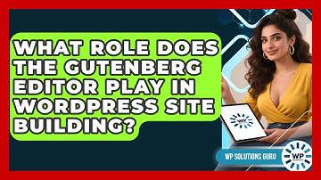 What Role Does The Gutenberg Editor Play In WordPress Site Building? - WP Solutions Guru