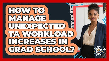 How To Manage Unexpected TA Workload Increases In Grad School? - Grad School Mindset