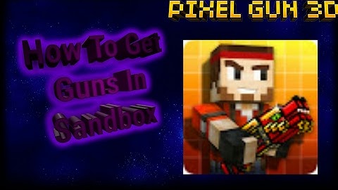 How to get guns in sanbox/Pixel Gun 3D 11.4.1