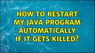 How to restart my java program automatically if it gets killed (3 Solutions!!)