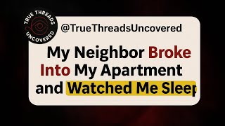 My Neighbor Broke Into My Apartment And Watched Me Sleep.