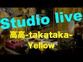 『Yellow - studio live』高高-takataka-