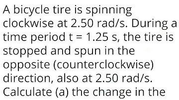 A bicycle tire is spinning clockwise at 2.50 rad/s. During a time period t = 1.25 s, the tire is sto