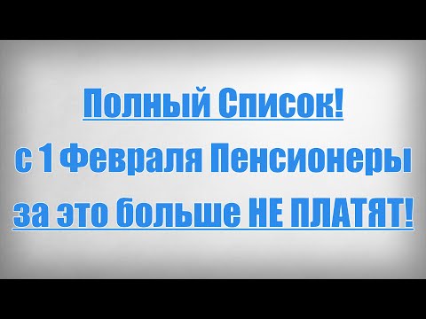 Полный Список! с 1 Февраля Пенсионеры за это больше НЕ ПЛАТЯТ!