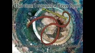That time I rescued a River Spirit A.k.a Adventures in elemental Rehabilitation As Seen on Hoarders