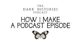 How I Make a Podcast Episode | Dark Histories