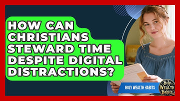 How Can Christians Steward Time Despite Digital Distractions? - Holy Wealth Habits