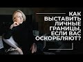 Как выставить личные границы, если вас оскорбляют?