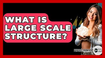 What Is Large Scale Structure? - Physics Frontier