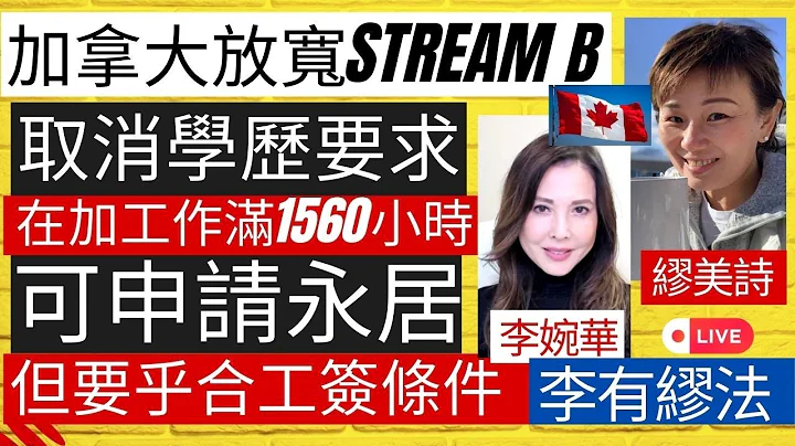 加拿大Stream B 取消学历要求 在加工作满1560小时可申请永居 但要乎合工签条件 主持： 李婉华  缪美诗   资深传媒工作者  | 李有缪法 - 天天要闻