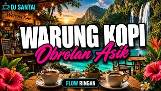 DJ SANTAI TEMAN NONGKRONG DI WARUNG KOPI ☕ DJ SLOW FLOW RINGAN | OBROLAN MAKIN ASIK