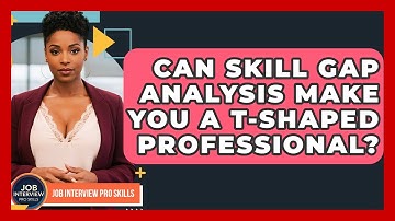 Can Skill Gap Analysis Make You A T-shaped Professional? - Job Interview Pro Skills