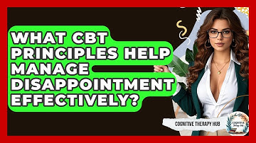 What CBT Principles Help Manage Disappointment Effectively? - Cognitive Therapy Hub