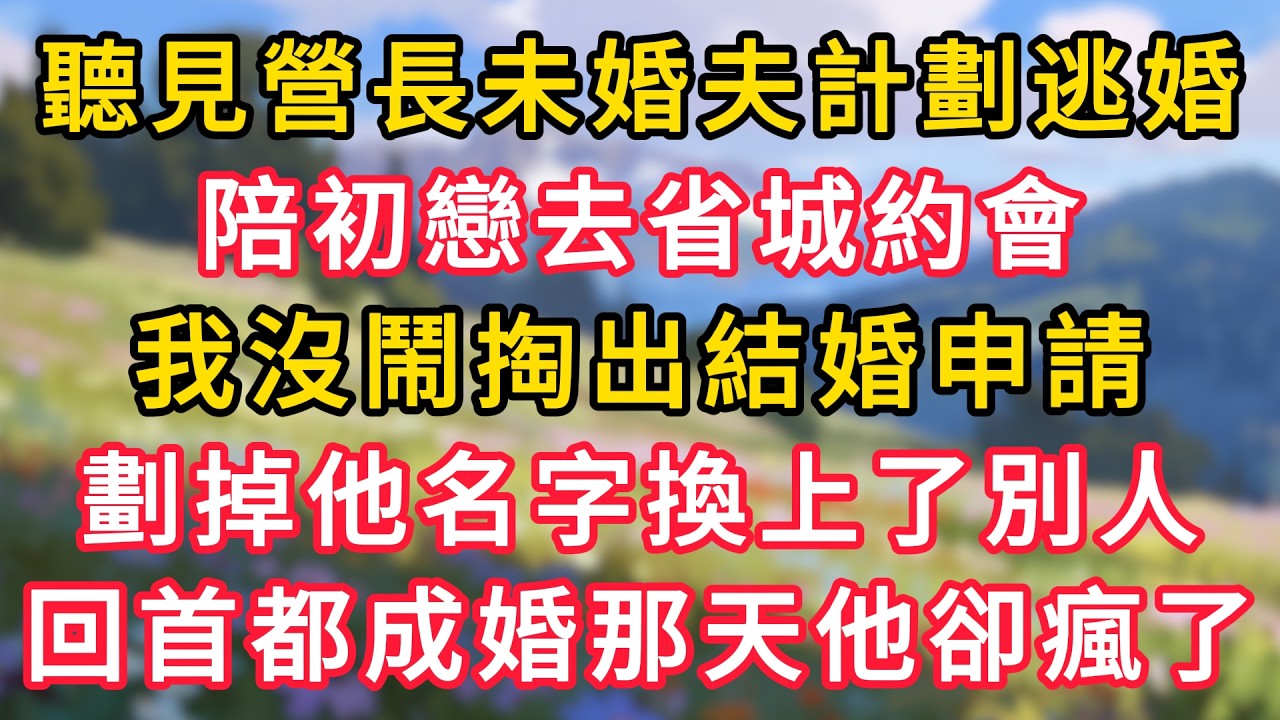 聽見營長未婚夫計劃逃婚，陪初戀去省城約會，我沒鬧掏出結婚申請，劃掉他名字換上了別人，回首都成婚那天他卻瘋了！ #為人處世 #生活经验#深夜淺讀 #情感故事 #人間心理 #小说