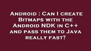 Android : Can I create Bitmaps with the Android NDK in C++ and pass them to Java really fast?