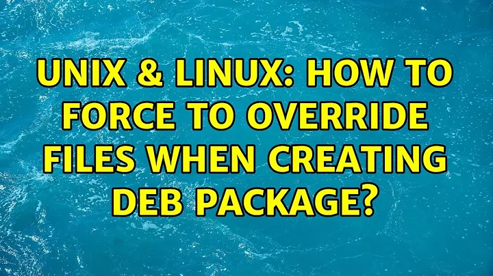 Unix & Linux: How to force to override files when creating deb package?