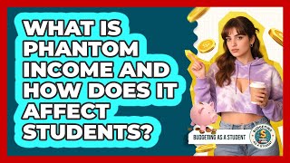 What Is Phantom Income And How Does It Affect Students? - Budgeting as a Student