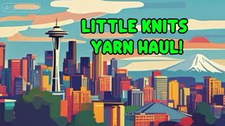 Little Knits Yarn Haul from Seattle to your door!