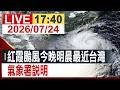 【完整公開】紅霞颱風今晚明晨最近台灣 氣象署說明