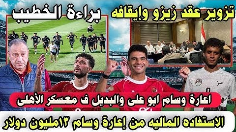تزوير عقد زيزو وبراءةالخطيب وإعارةوسام ابوعلى ومكاسب الأهلى13مليون دولار وبديل وسام ف تونس ف المعسكر