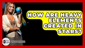 How Are Heavy Elements Created In Stars? - Physics Frontier