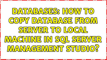 Databases: How to copy database from server to local machine in SQL Server Management studio?